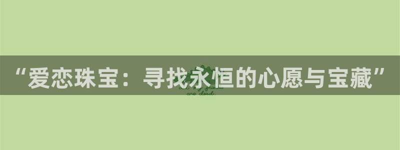 开丰娱乐登录网址：“爱恋珠宝：寻找永恒的心愿与宝藏”