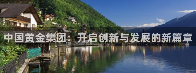 开丰娱乐：中国黄金集团：开启创新与发展的新篇章
