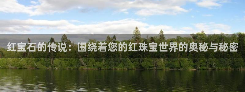 开丰娱乐上：红宝石的传说：围绕着您的红珠宝世界的奥秘与秘密
