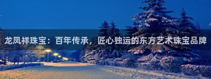 开丰娱乐天7O667：龙凤祥珠宝：百年传承，匠心独运的东方艺术珠宝品牌
