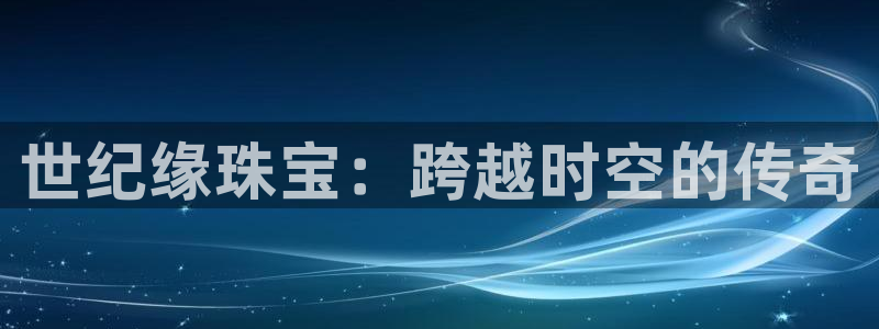 开丰娱乐线路：世纪缘珠宝：跨越时空的传奇