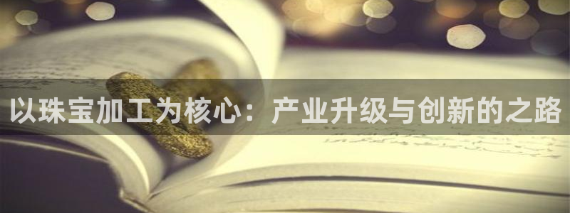 开丰娱乐科技：以珠宝加工为核心：产业升级与创新的之路