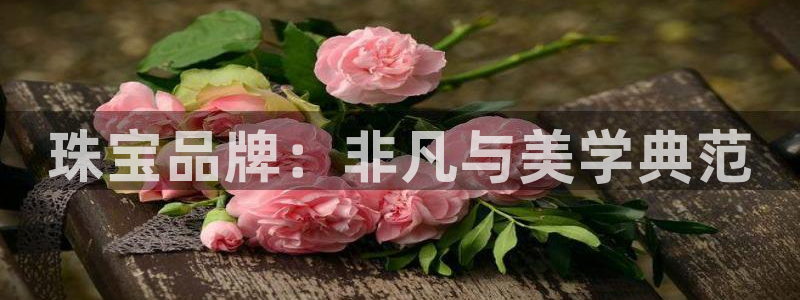 开丰娱乐巾67五壹叁八：珠宝品牌：非凡与美学典范