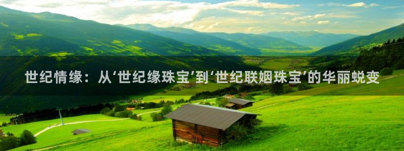 开丰娱乐山67五壹叁八：世纪情缘：从‘世纪缘珠宝’到‘世纪联姻珠宝’的华丽蜕变