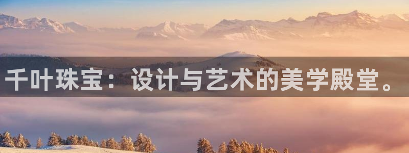 开丰娱乐：千叶珠宝：设计与艺术的美学殿堂。