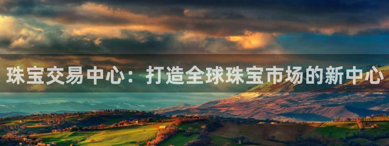 开丰娱乐最新活动：珠宝交易中心：打造全球珠宝市场的新中心