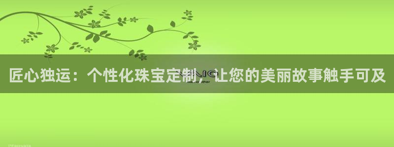 如何注册开丰娱乐账号：匠心独运：个性化珠宝定制，让您的美丽故事触手可及