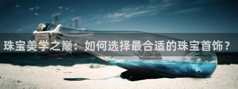 开丰娱乐乙833_43：珠宝美学之巅：如何选择最合适的珠宝首饰？
