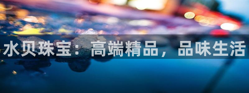 开丰娱乐平台地址：水贝珠宝：高端精品，品味生活