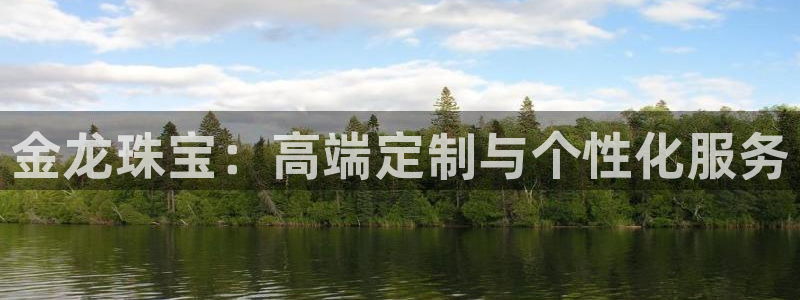 开丰娱乐平台注册：金龙珠宝：高端定制与个性化服务