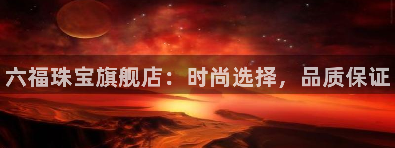 开丰娱乐左7O667：六福珠宝旗舰店：时尚选择，品质保证