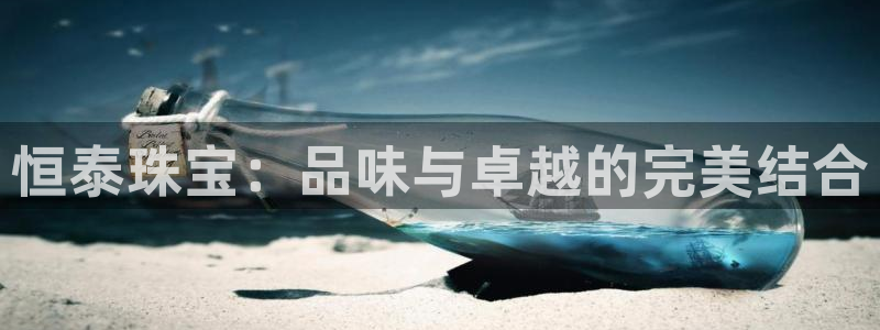 开丰娱乐线路：恒泰珠宝：品味与卓越的完美结合