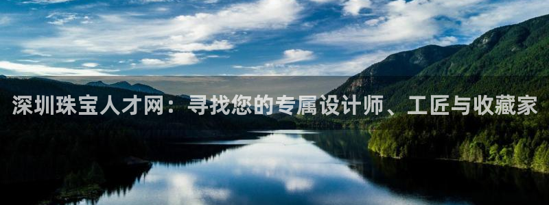 开丰娱乐右7O667：深圳珠宝人才网：寻找您的专属设计师、工匠与收藏家