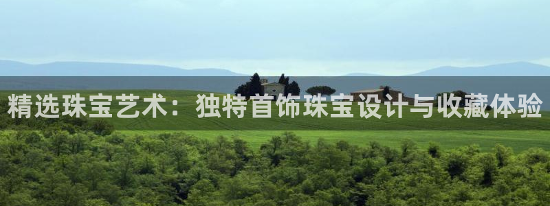 开丰娱乐月7O667：精选珠宝艺术：独特首饰珠宝设计与收藏体验