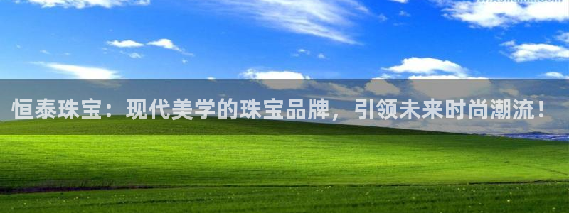 开丰娱乐主管家去判官333OO：恒泰珠宝：现代美学的珠宝品牌，引领未来时尚潮流！