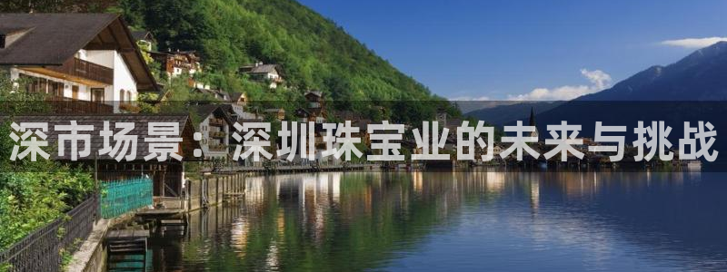 开丰娱乐除7O777：深市场景：深圳珠宝业的未来与挑战