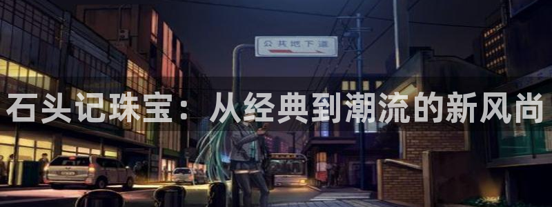 开丰娱乐 赢咖一：石头记珠宝：从经典到潮流的新风尚
