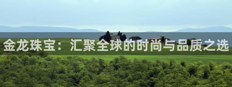 开丰娱乐平台登录网址：金龙珠宝：汇聚全球的时尚与品质之选