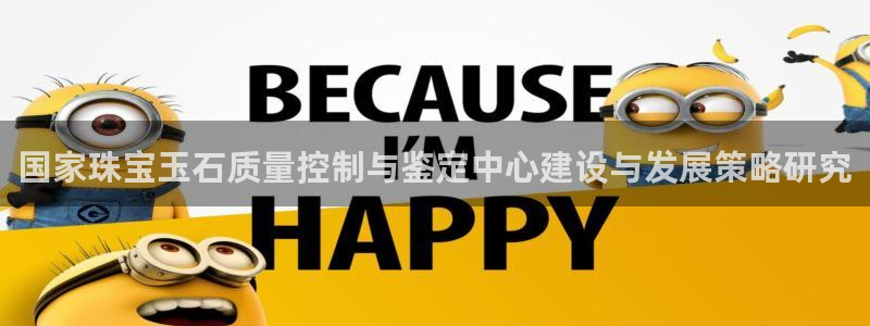 开丰娱乐官网平台登录：国家珠宝玉石质量控制与鉴定中心建设与发展策略研究