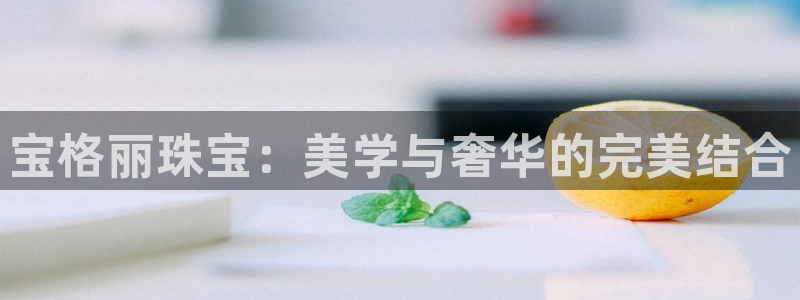 开丰娱乐地址查询：宝格丽珠宝：美学与奢华的完美结合