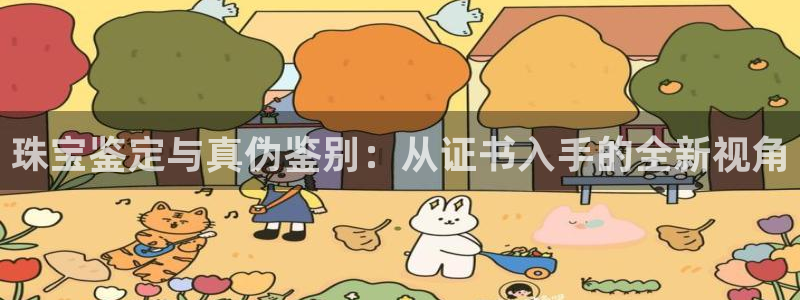 开丰娱乐注册电7O777：珠宝鉴定与真伪鉴别：从证书入手的全新视角