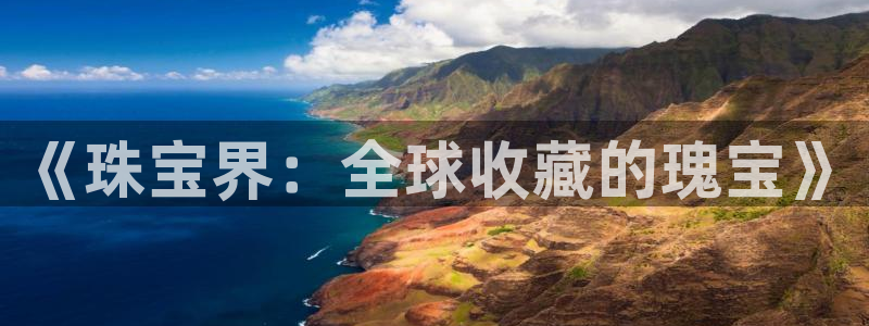 开丰娱乐官方app：《珠宝界：全球收藏的瑰宝》