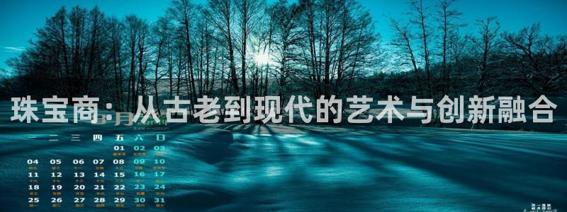 开丰娱乐2登录：珠宝商：从古老到现代的艺术与创新融合