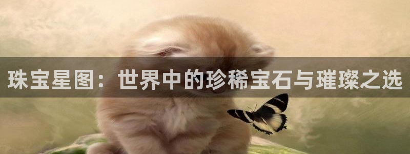 开丰娱乐官网电话：珠宝星图：世界中的珍稀宝石与璀璨之选