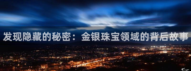 开丰娱乐怎么开转点：发现隐藏的秘密：金银珠宝领域的背后故事