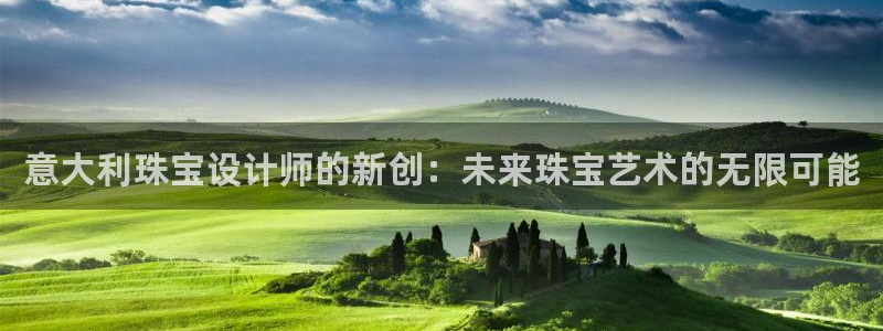 开丰娱乐官网：意大利珠宝设计师的新创：未来珠宝艺术的无限可能