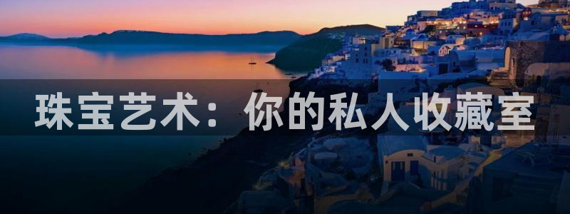 开丰娱乐注册自判官333OO：珠宝艺术：你的私人收藏室
