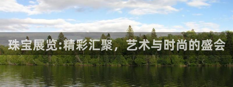 开丰娱乐网站官网下载：珠宝展览:精彩汇聚，艺术与时尚的盛会