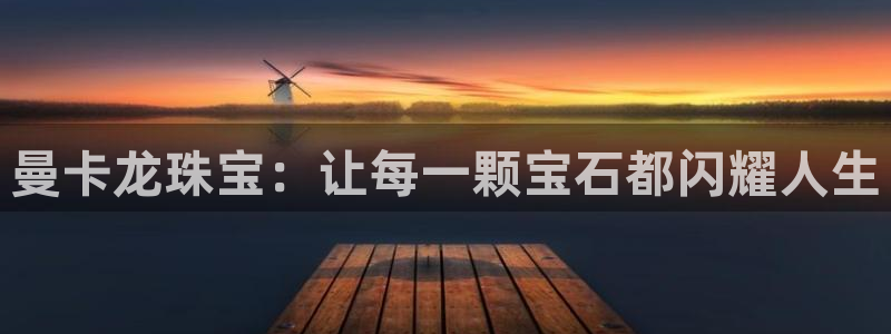 开丰娱乐寸六七五一38：曼卡龙珠宝：让每一颗宝石都闪耀人生