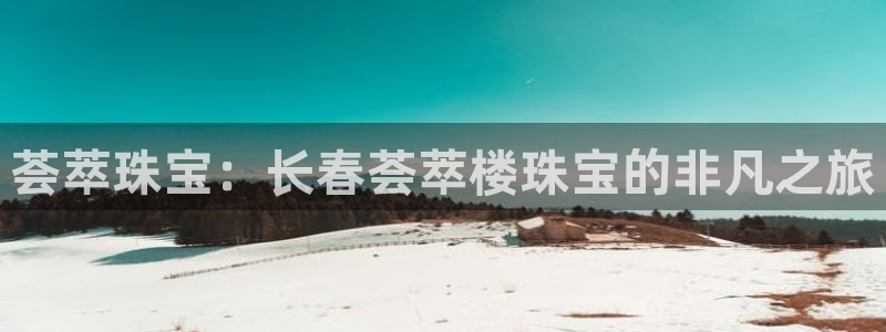 如何注册开丰娱乐账号：荟萃珠宝：长春荟萃楼珠宝的非凡之旅