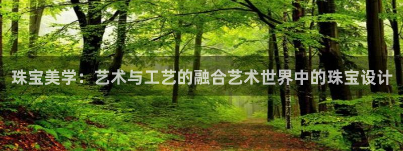 开丰娱乐官网平台登录：珠宝美学：艺术与工艺的融合艺术世界中的珠宝设计