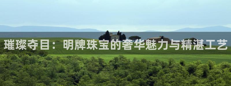 开丰娱乐：璀璨夺目：明牌珠宝的奢华魅力与精湛工艺