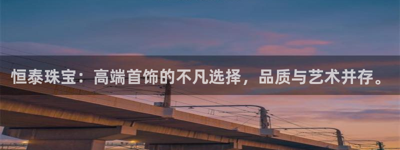 开丰娱乐万六七五一38：恒泰珠宝：高端首饰的不凡选择，品质与艺术并存。