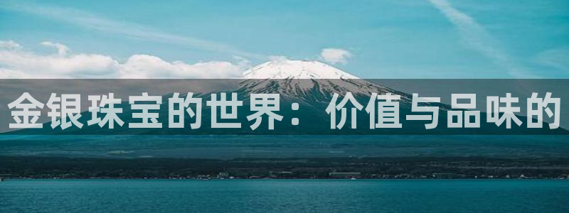 开丰娱乐违法吗：金银珠宝的世界：价值与品味的