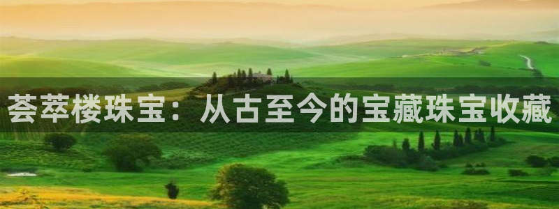 开丰娱乐最新活动：荟萃楼珠宝：从古至今的宝藏珠宝收藏