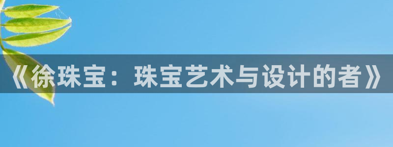 开丰娱乐上7O667：《徐珠宝：珠宝艺术与设计的者》