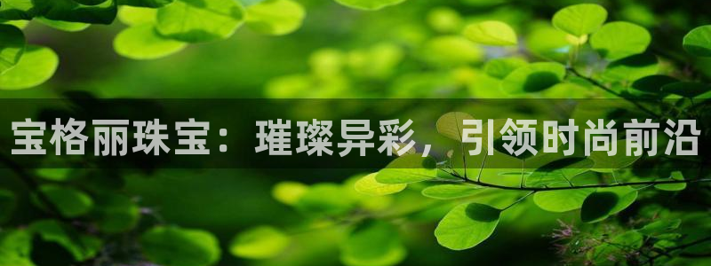 开丰娱乐联系q徽22212：宝格丽珠宝：璀璨异彩，引领时尚前沿