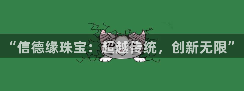 开丰娱乐登录注册：“信德缘珠宝：超越传统，创新无限”