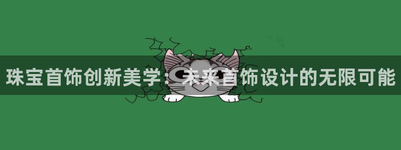 开丰娱乐官网首页：珠宝首饰创新美学：未来首饰设计的无限可能
