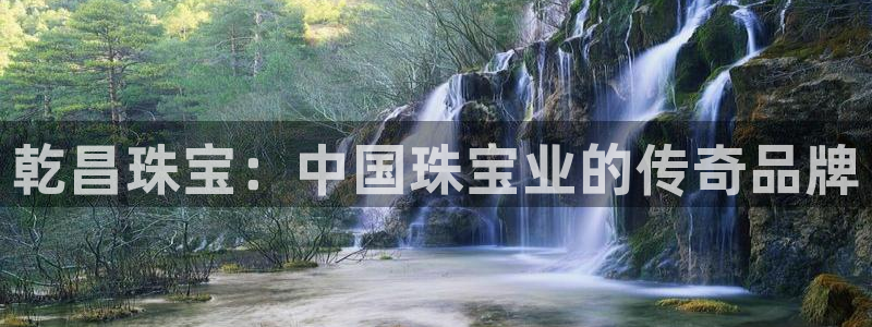 开丰娱乐注册系究耍333OO：乾昌珠宝：中国珠宝业的传奇品牌