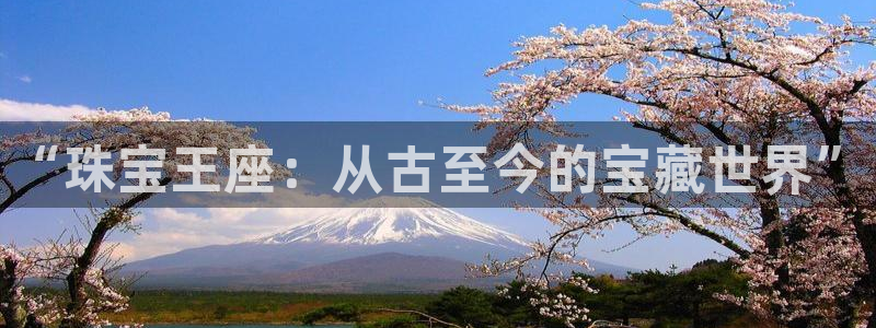开丰娱乐天7O667：“珠宝王座：从古至今的宝藏世界”