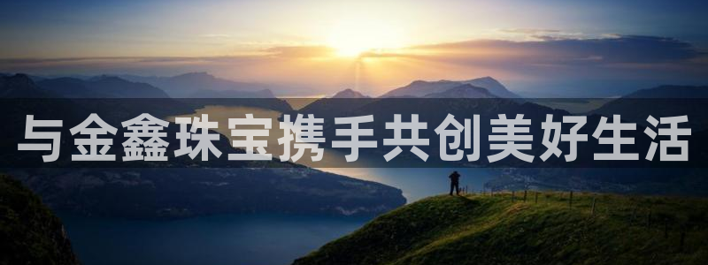 开丰娱乐姜333OO：与金鑫珠宝携手共创美好生活