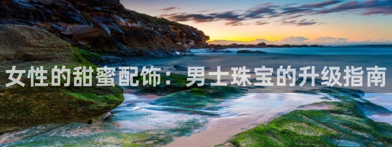 开丰娱乐app：女性的甜蜜配饰：男士珠宝的升级指南