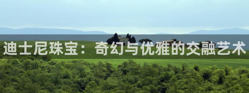 开丰娱乐官网平台电话：迪士尼珠宝：奇幻与优雅的交融艺术