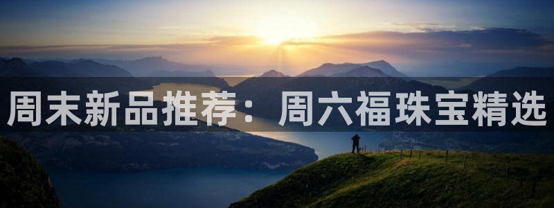 开丰娱乐月：周末新品推荐：周六福珠宝精选