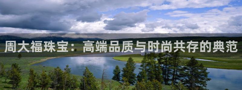 开丰娱乐地址：周大福珠宝：高端品质与时尚共存的典范